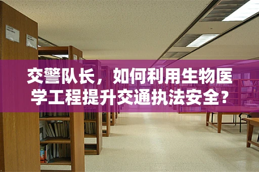 交警队长，如何利用生物医学工程提升交通执法安全？