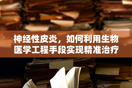 神经性皮炎，如何利用生物医学工程手段实现精准治疗？