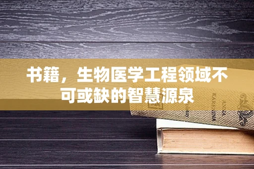 书籍，生物医学工程领域不可或缺的智慧源泉