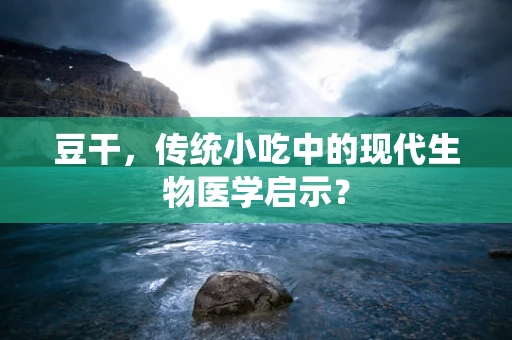 豆干，传统小吃中的现代生物医学启示？