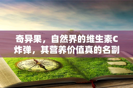 奇异果，自然界的维生素C炸弹，其营养价值真的名副其实吗？