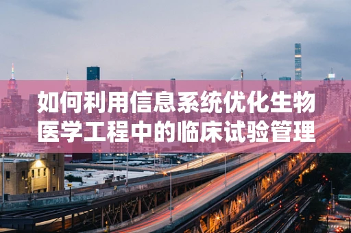 如何利用信息系统优化生物医学工程中的临床试验管理？