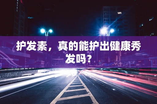 护发素，真的能护出健康秀发吗？