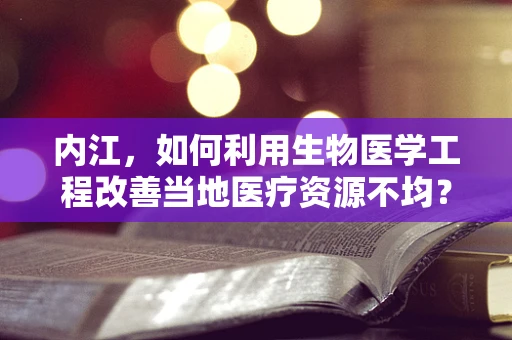 内江，如何利用生物医学工程改善当地医疗资源不均？