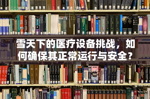 雪天下的医疗设备挑战，如何确保其正常运行与安全？