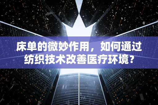 床单的微妙作用，如何通过纺织技术改善医疗环境？