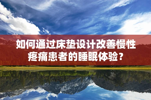 如何通过床垫设计改善慢性疼痛患者的睡眠体验？