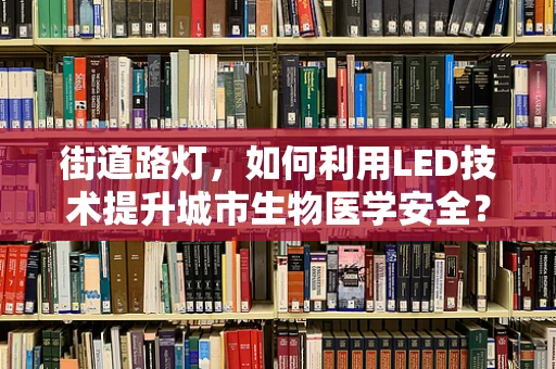 街道路灯，如何利用LED技术提升城市生物医学安全？