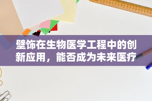 壁饰在生物医学工程中的创新应用，能否成为未来医疗环境的装饰新趋势？