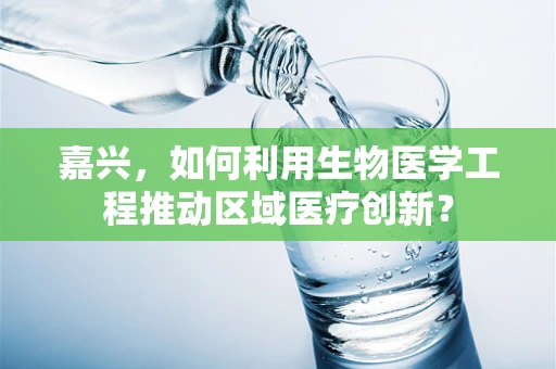 嘉兴，如何利用生物医学工程推动区域医疗创新？