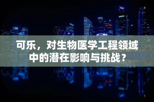 可乐，对生物医学工程领域中的潜在影响与挑战？