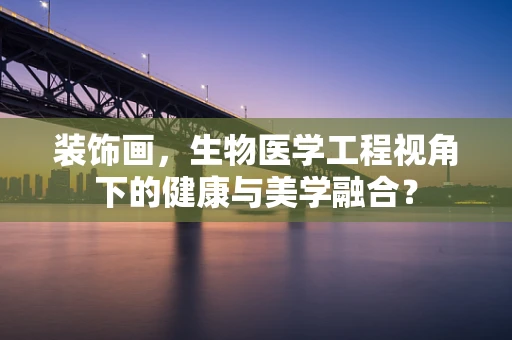 装饰画，生物医学工程视角下的健康与美学融合？