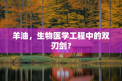 羊油，生物医学工程中的双刃剑？