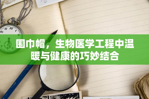 围巾帽，生物医学工程中温暖与健康的巧妙结合