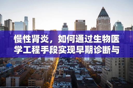 慢性肾炎，如何通过生物医学工程手段实现早期诊断与干预？