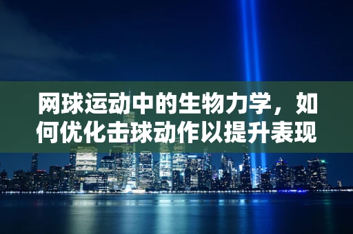 网球运动中的生物力学，如何优化击球动作以提升表现？