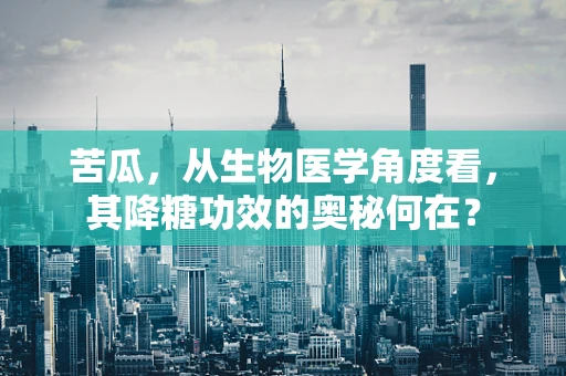 苦瓜，从生物医学角度看，其降糖功效的奥秘何在？