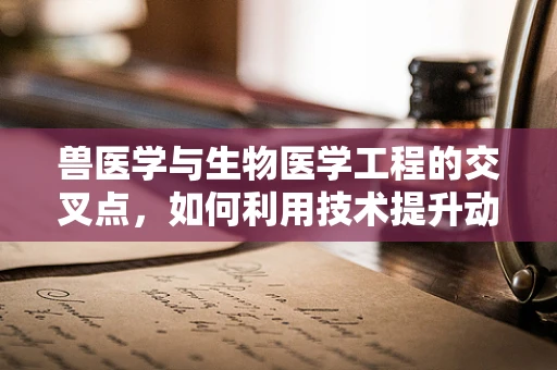 兽医学与生物医学工程的交叉点，如何利用技术提升动物健康监测？