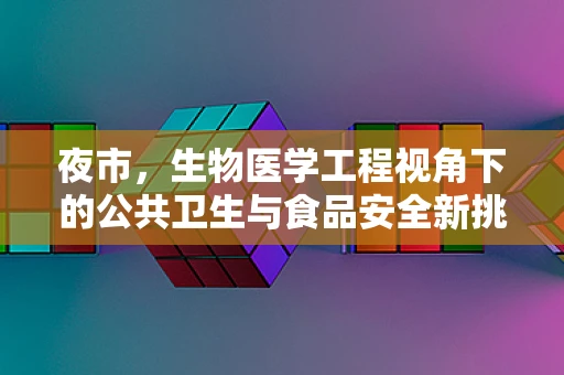 夜市，生物医学工程视角下的公共卫生与食品安全新挑战？