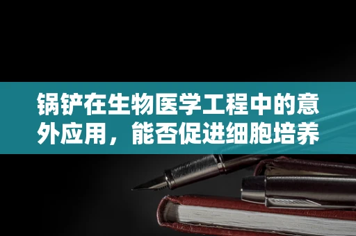 锅铲在生物医学工程中的意外应用，能否促进细胞培养的均匀性？