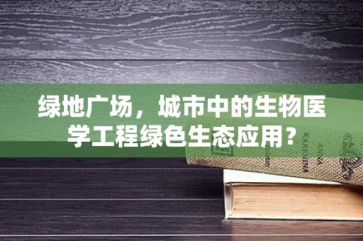 绿地广场，城市中的生物医学工程绿色生态应用？