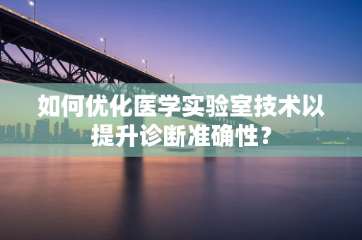 如何优化医学实验室技术以提升诊断准确性？