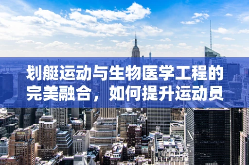 划艇运动与生物医学工程的完美融合，如何提升运动员的恢复效率？