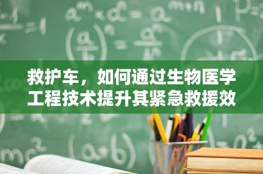 救护车，如何通过生物医学工程技术提升其紧急救援效率？