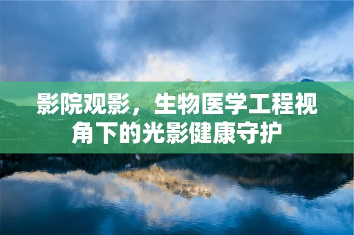 影院观影，生物医学工程视角下的光影健康守护