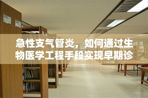 急性支气管炎，如何通过生物医学工程手段实现早期诊断与治疗优化？