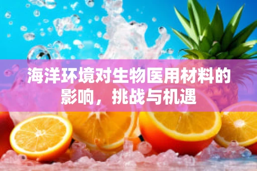 海洋环境对生物医用材料的影响，挑战与机遇