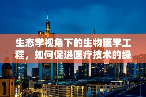 生态学视角下的生物医学工程，如何促进医疗技术的绿色发展？