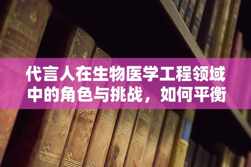 代言人在生物医学工程领域中的角色与挑战，如何平衡专业性与公众信任？