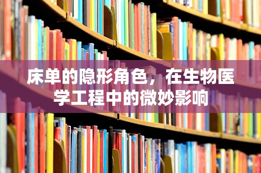 床单的隐形角色，在生物医学工程中的微妙影响