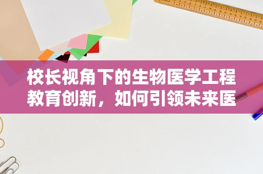 校长视角下的生物医学工程教育创新，如何引领未来医疗技术？