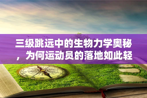 三级跳远中的生物力学奥秘，为何运动员的落地如此轻盈？