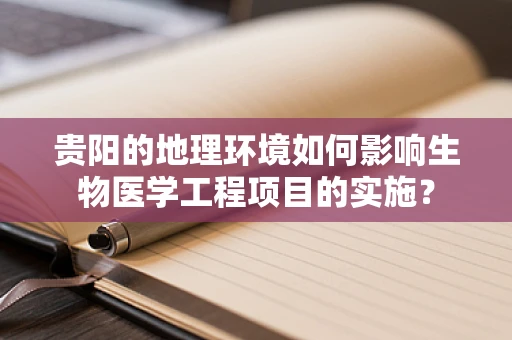 贵阳的地理环境如何影响生物医学工程项目的实施？