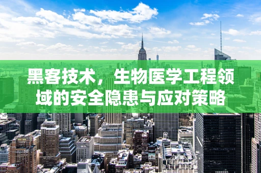 黑客技术，生物医学工程领域的安全隐患与应对策略