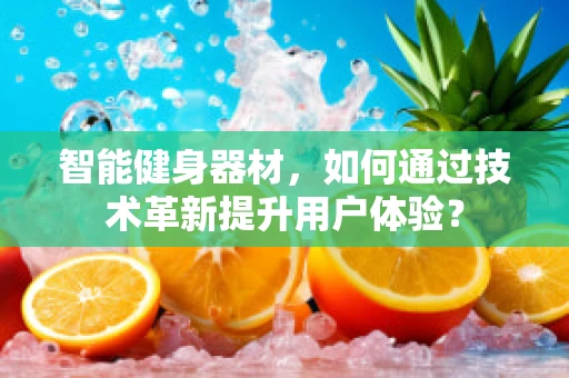 智能健身器材，如何通过技术革新提升用户体验？