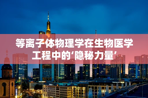 等离子体物理学在生物医学工程中的‘隐秘力量’