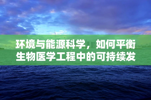 环境与能源科学，如何平衡生物医学工程中的可持续发展？