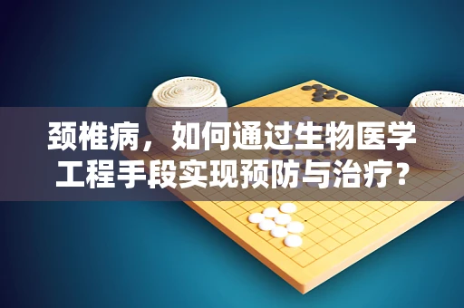 颈椎病，如何通过生物医学工程手段实现预防与治疗？