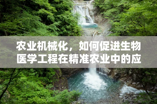 农业机械化，如何促进生物医学工程在精准农业中的应用？