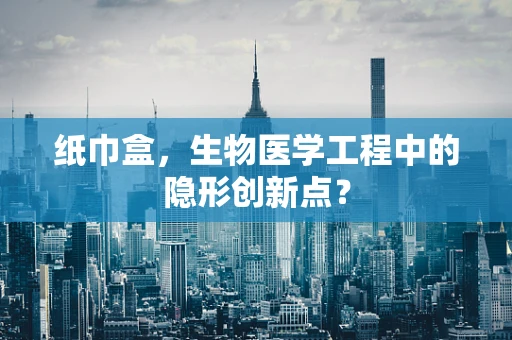 纸巾盒，生物医学工程中的隐形创新点？