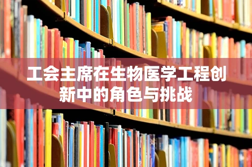 工会主席在生物医学工程创新中的角色与挑战