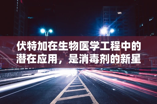 伏特加在生物医学工程中的潜在应用，是消毒剂的新星，还是未知领域的探索？