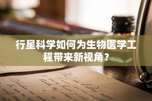 行星科学如何为生物医学工程带来新视角？