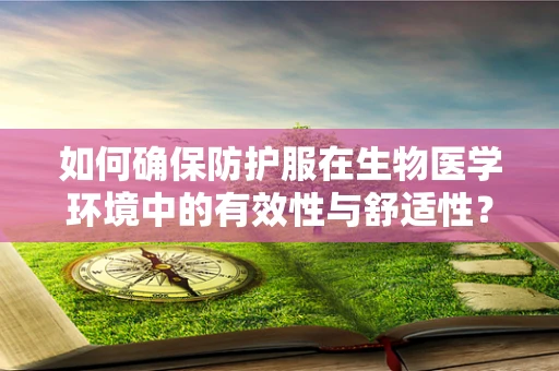 如何确保防护服在生物医学环境中的有效性与舒适性？