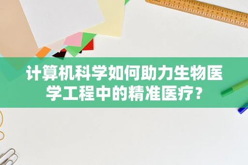 计算机科学如何助力生物医学工程中的精准医疗？