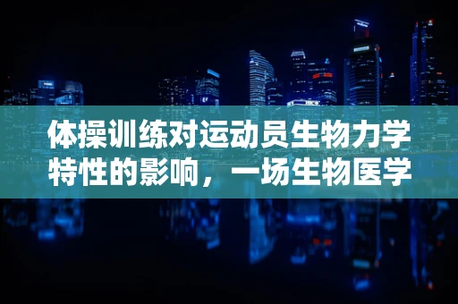 体操训练对运动员生物力学特性的影响，一场生物医学工程的探索